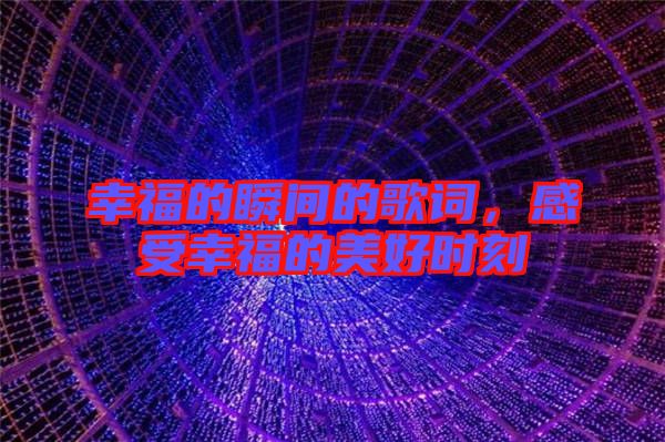 幸福的瞬間的歌詞，感受幸福的美好時(shí)刻