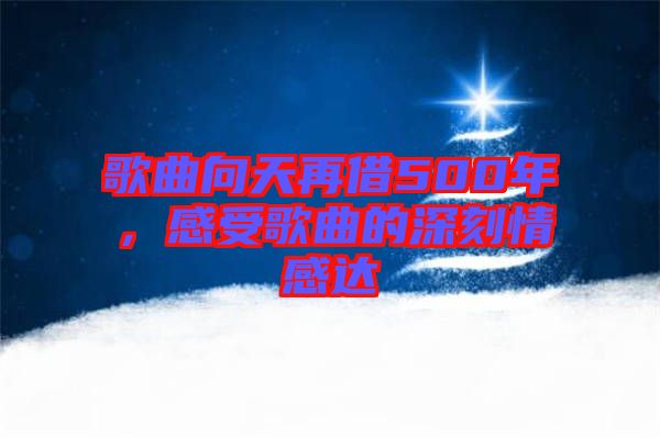 歌曲向天再借500年，感受歌曲的深刻情感達