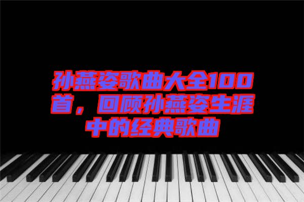 孫燕姿歌曲大全100首，回顧孫燕姿生涯中的經(jīng)典歌曲