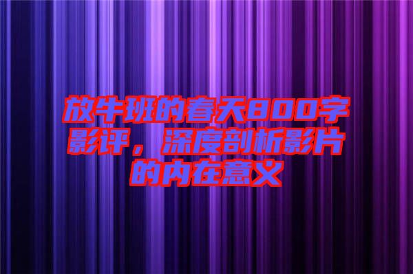 放牛班的春天800字影評，深度剖析影片的內(nèi)在意義