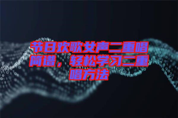 節(jié)日歡歌女聲二重唱簡譜，輕松學(xué)習(xí)二重唱方法