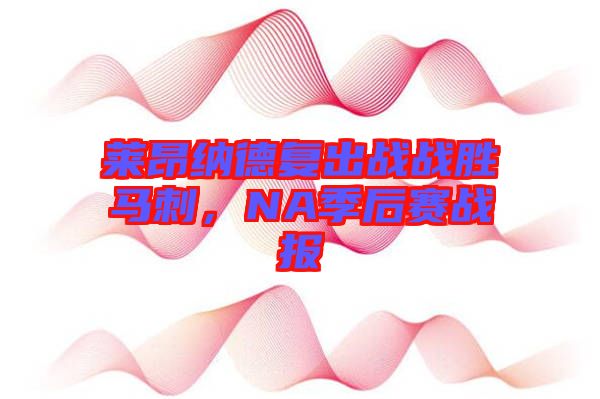 萊昂納德復出戰(zhàn)戰(zhàn)勝馬刺，NA季后賽戰(zhàn)報