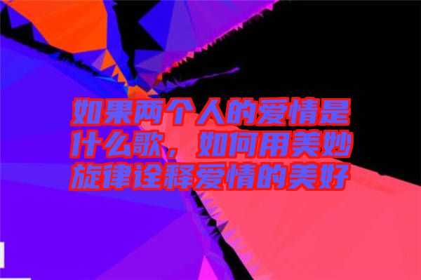 如果兩個(gè)人的愛情是什么歌，如何用美妙旋律詮釋愛情的美好