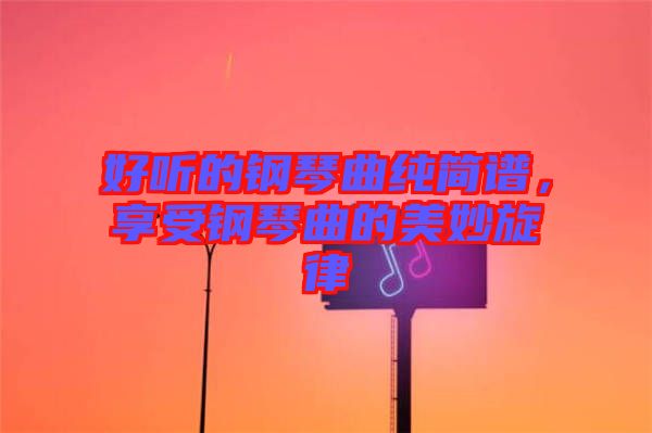 好聽(tīng)的鋼琴曲純簡(jiǎn)譜，享受鋼琴曲的美妙旋律