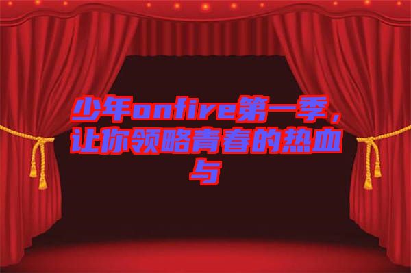 少年onfire第一季，讓你領(lǐng)略青春的熱血與