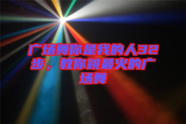 廣場(chǎng)舞你是我的人32步，教你跳最火的廣場(chǎng)舞