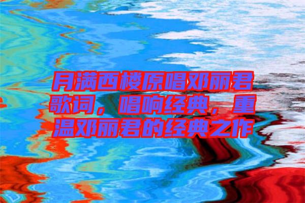 月滿西樓原唱鄧麗君歌詞，唱響經(jīng)典，重溫鄧麗君的經(jīng)典之作