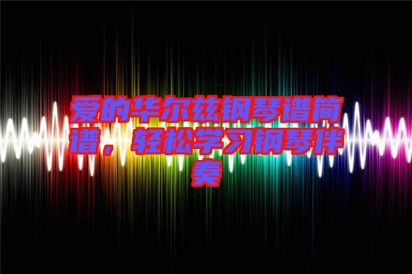 愛(ài)的華爾茲鋼琴譜簡(jiǎn)譜，輕松學(xué)習(xí)鋼琴伴奏