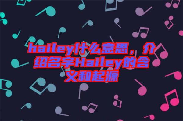 hailey什么意思，介紹名字Hailey的含義和起源