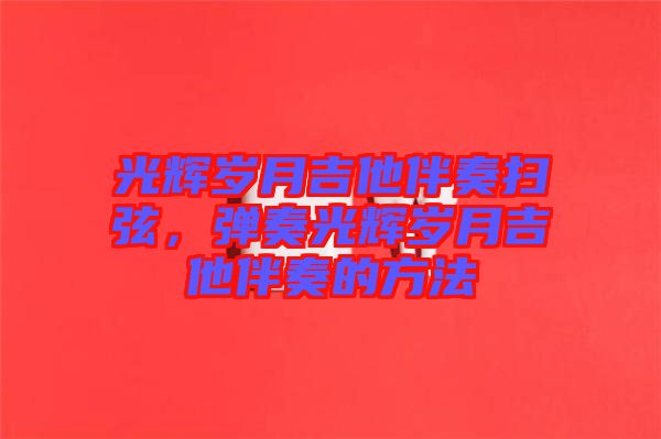 光輝歲月吉他伴奏掃弦，彈奏光輝歲月吉他伴奏的方法