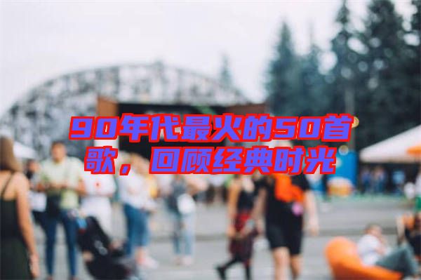 90年代最火的50首歌，回顧經(jīng)典時光