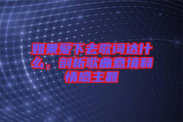 如果愛(ài)下去歌詞達(dá)什么，剖析歌曲意境和情感主題