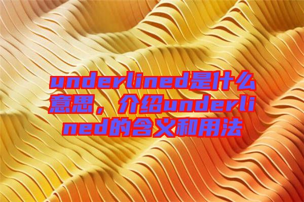 underlined是什么意思，介紹underlined的含義和用法