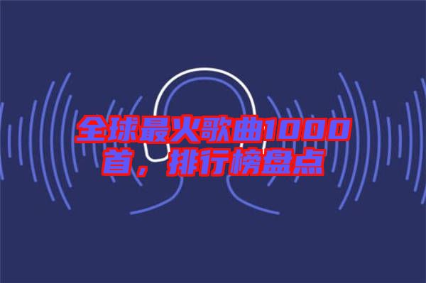全球最火歌曲1000首，排行榜盤點