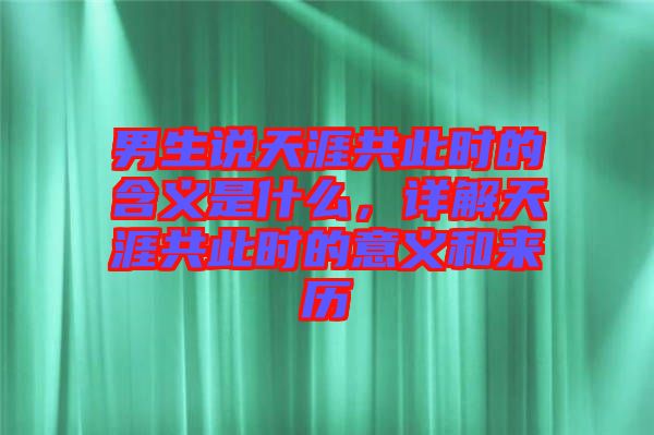 男生說天涯共此時(shí)的含義是什么，詳解天涯共此時(shí)的意義和來歷