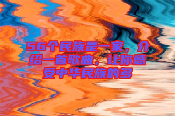 56個民族是一家，介紹一首歌曲，讓你感受中華民族的多