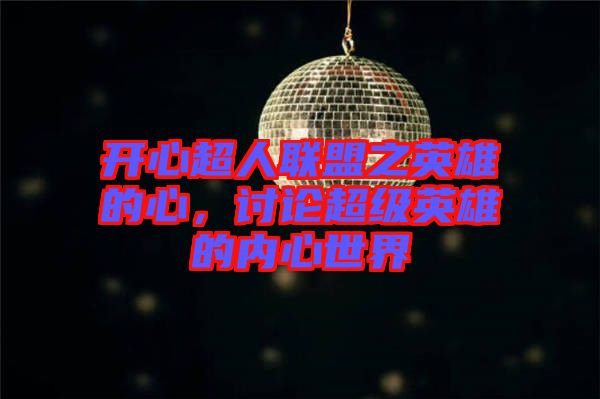 開心超人聯(lián)盟之英雄的心，討論超級英雄的內(nèi)心世界