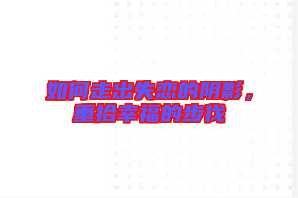 如何走出失戀的陰影，重拾幸福的步伐