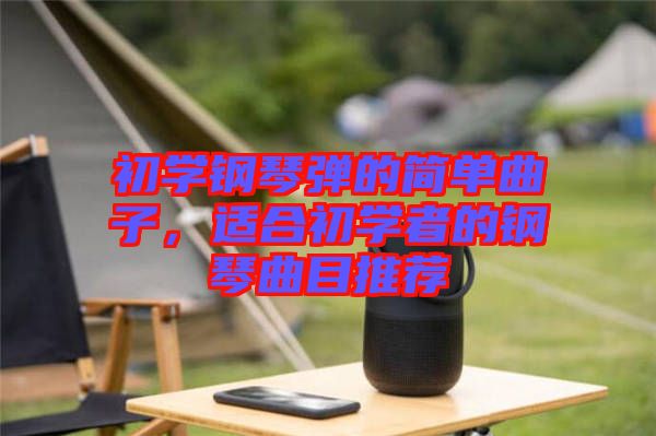 初學(xué)鋼琴彈的簡單曲子，適合初學(xué)者的鋼琴曲目推薦