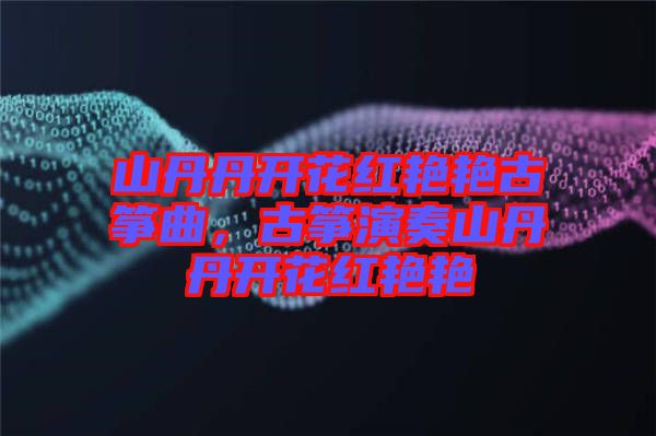 山丹丹開花紅艷艷古箏曲，古箏演奏山丹丹開花紅艷艷