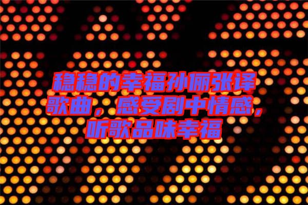 穩(wěn)穩(wěn)的幸福孫儷張譯歌曲，感受劇中情感，聽歌品味幸福