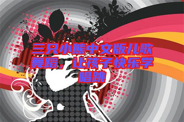 三只小熊中文版兒歌舞蹈，讓孩子快樂學(xué)唱跳