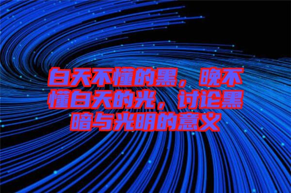白天不懂的黑，晚不懂白天的光，討論黑暗與光明的意義