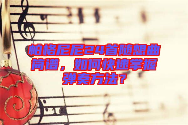 帕格尼尼24首隨想曲簡譜，如何快速掌握彈奏方法？