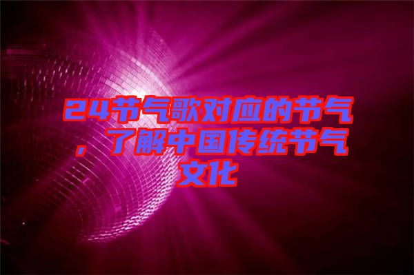 24節(jié)氣歌對(duì)應(yīng)的節(jié)氣，了解中國(guó)傳統(tǒng)節(jié)氣文化