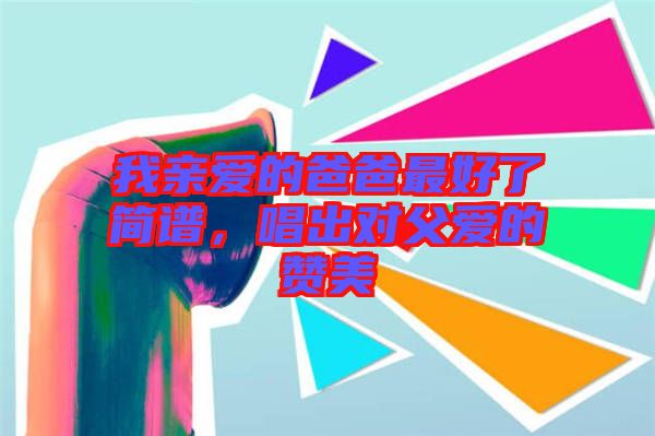 我親愛的爸爸最好了簡(jiǎn)譜，唱出對(duì)父愛的贊美