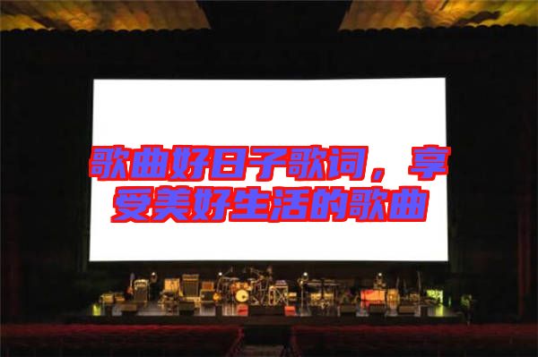 歌曲好日子歌詞，享受美好生活的歌曲