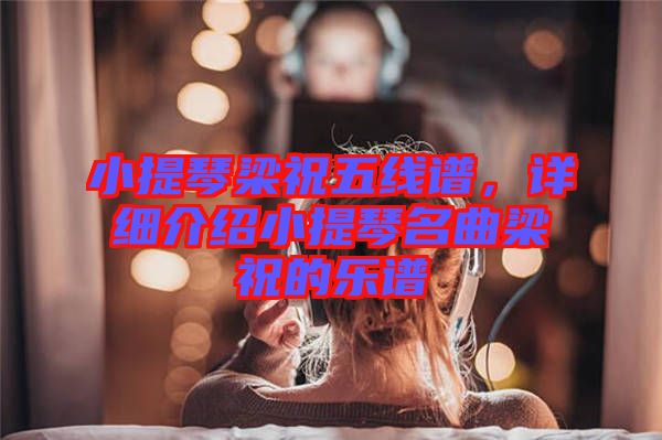 小提琴梁祝五線譜，詳細(xì)介紹小提琴名曲梁祝的樂(lè)譜