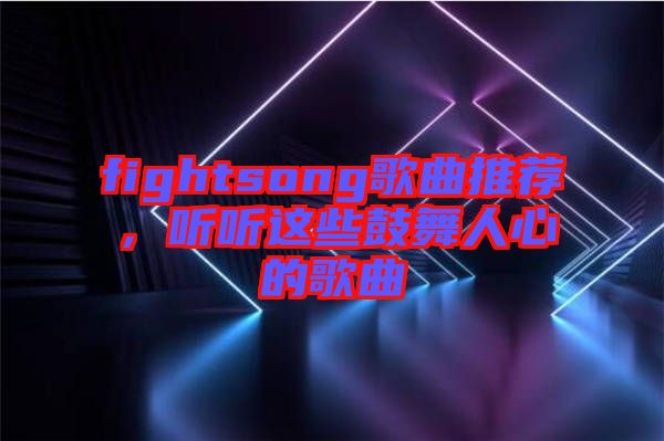 fightsong歌曲推薦，聽聽這些鼓舞人心的歌曲