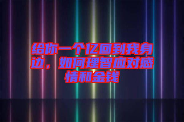 給你一個(gè)億回到我身邊，如何理智應(yīng)對(duì)感情和金錢