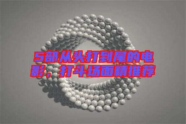 5部從頭打到尾的電影，打斗場(chǎng)面精推薦