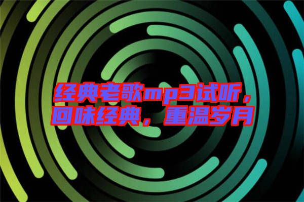 經(jīng)典老歌mp3試聽，回味經(jīng)典，重溫歲月
