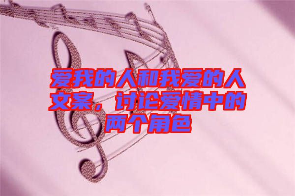 愛(ài)我的人和我愛(ài)的人文案，討論愛(ài)情中的兩個(gè)角色