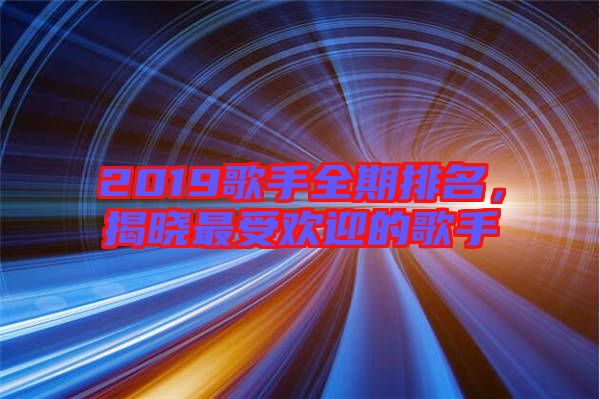 2019歌手全期排名，揭曉最受歡迎的歌手