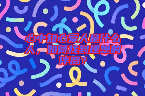 心中知心愛(ài)人是什么人，如何找到理想的伴侶？