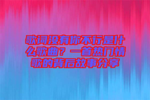 歌詞沒有你不行是什么歌曲？一首熱門情歌的背后故事分享