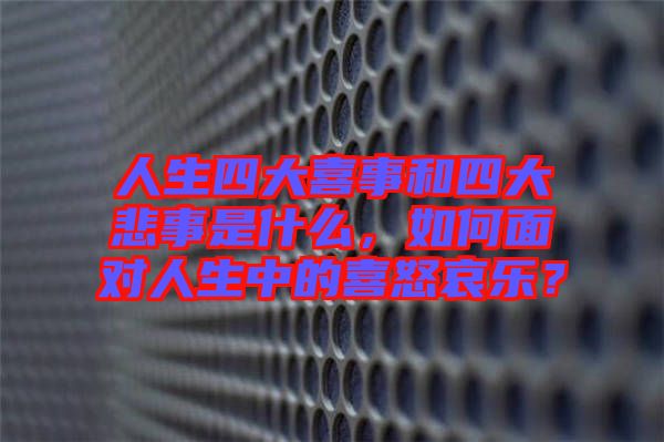 人生四大喜事和四大悲事是什么，如何面對(duì)人生中的喜怒哀樂？