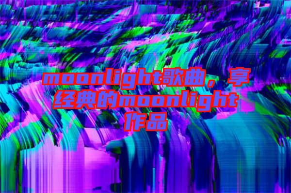 moonlight歌曲，享經(jīng)典的moonlight作品