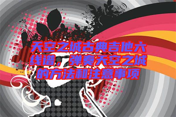 天空之城古典吉他六線譜，彈奏天空之城的方法和注意事項(xiàng)