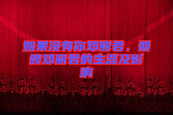 如果沒(méi)有你鄧麗君，回顧?quán)圎惥纳募坝绊? width=