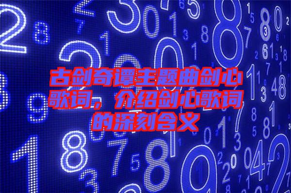 古劍奇譚主題曲劍心歌詞，介紹劍心歌詞的深刻含義