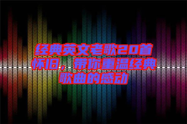 經(jīng)典英文老歌20首懷舊，帶你重溫經(jīng)典歌曲的感動(dòng)