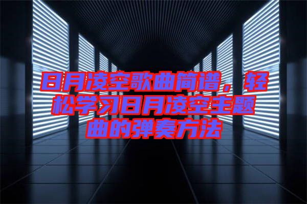 日月凌空歌曲簡(jiǎn)譜，輕松學(xué)習(xí)日月凌空主題曲的彈奏方法