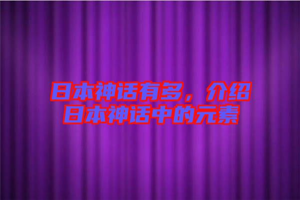 日本神話有多，介紹日本神話中的元素