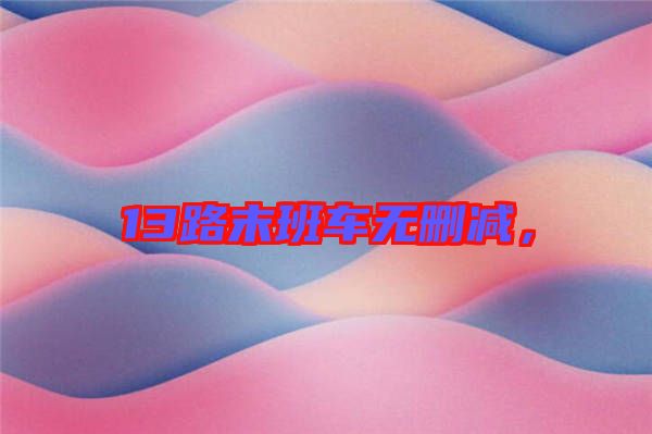 13路末班車無(wú)刪減，
