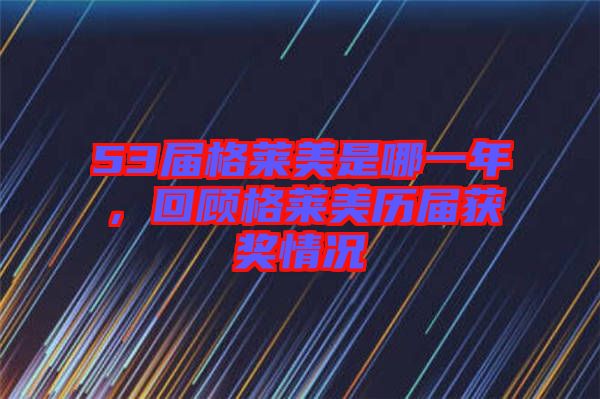 53屆格萊美是哪一年，回顧格萊美歷屆獲獎(jiǎng)情況